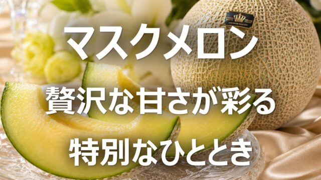 【マスクメロン│高級静岡クラウン】旬の時期・特徴・魅力を解説