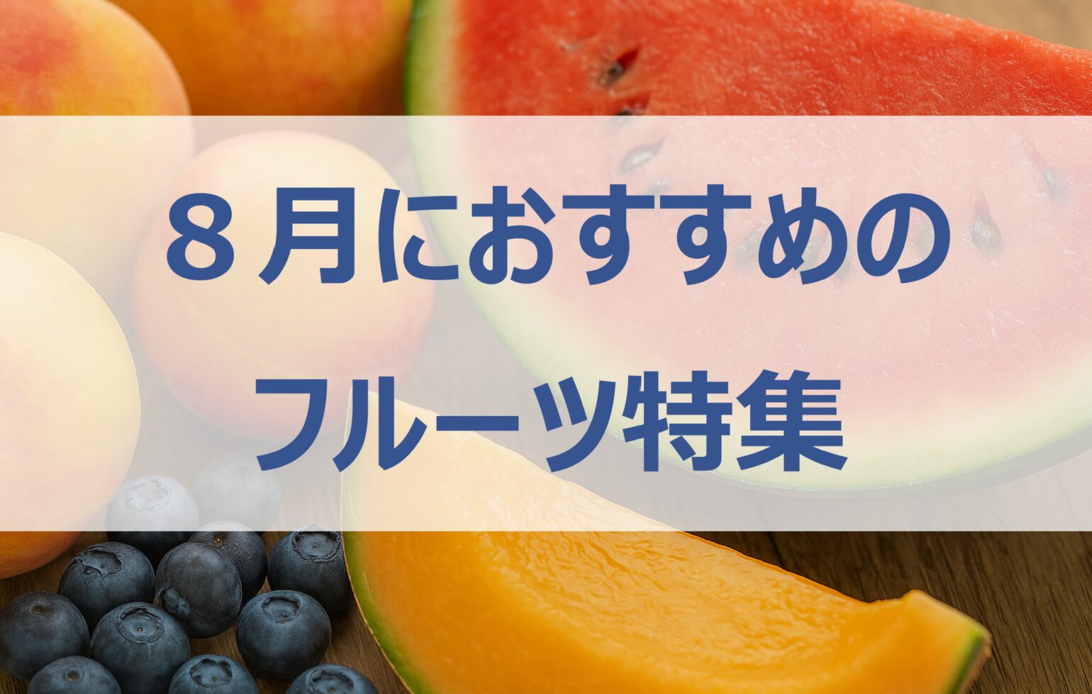 8月が旬のフルーツ特集｜桃・スイカ・メロンの魅力