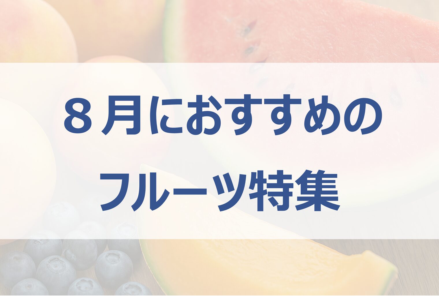 8月が旬のフルーツ特集｜桃・スイカ・メロンの魅力
