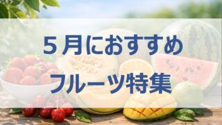 【5月の旬フルーツ一覧】おすすめ果物と選び方・楽しみ方
