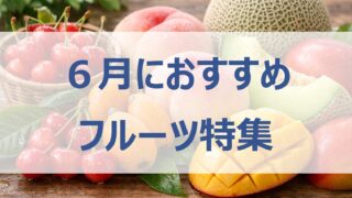 6月が旬のフルーツ10選｜初夏に食べたい人気果物を紹介