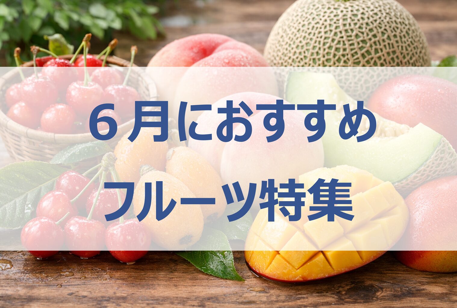 6月が旬のフルーツ10選｜初夏に食べたい人気果物を紹介